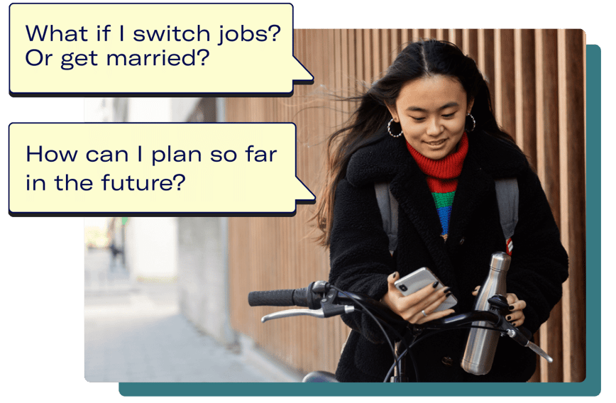 Person biking with a phone next to speech bubbles with questions “what if I switch jobs? or get married?” and “How can I plan so far in the future?”.
